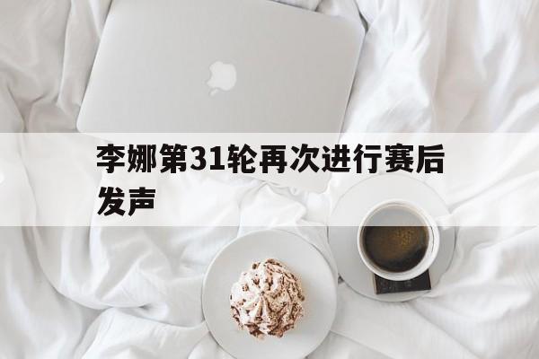 李娜第31轮再次进行赛后发声(李娜第31轮再次进行赛后发声训练) 李娜第31轮再次进行赛后发声(李娜第31轮再次进行赛后发声训练)