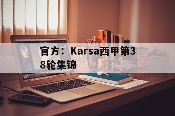 官方:Karsa西甲第38轮集锦(v5打野karsa为啥被换了) 官方:Karsa西甲第38轮集锦(v5打野karsa为啥被换了)